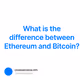 What is the difference between Ethereum and Bitcoin?