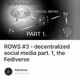 ROWS #3 - decentralized social media part. 1, the Fediverse