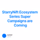 StarryNift Ecosystem Series Super Campaigns are Coming