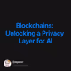 Blockchains: Unlocking a Privacy Layer for AI