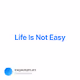Life Is Not Easy V2
