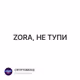ZORA, НЕ ТУПИ