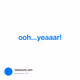 ooh...yeaaar!