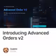 Introducing Advanced Orders v2