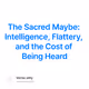 The Sacred Maybe: Intelligence, Flattery, and the Cost of Being Heard