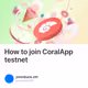 How to join CoralApp testnet