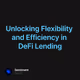 Unlocking Flexibility and Efficiency in DeFi Lending