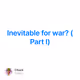 Inevitable for war? (Part I)