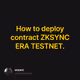 How to deploy contract ZKSYNC ERA TESTNET.