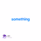 something