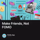 Make Friends, Not FOMO