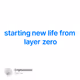 starting new life from layer zero