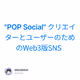 "POP Social" クリエイターとユーザーのためのWeb3版SNS