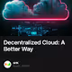 Decentralized Cloud A Better Way