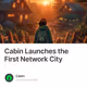 Cabin Launches the First Network City