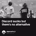 Discord sucks but there's no alternative