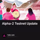 Alpha-2 Testnet Update