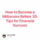 How to Become a Millionaire Before 30: Tips for Financial Success