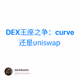 DEX王座之争：curve 还是uniswap