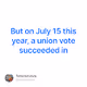 But on July 15 this year a union vote succeeded in