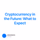 Cryptocurrency in the Future: What to Expect