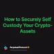 How to Securely Self Custody Your Crypto-Assets