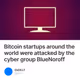Bitcoin startups around the world were attacked by the cyber group BlueNoroff