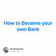 How to Become your own Bank