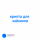 крипта для чайников