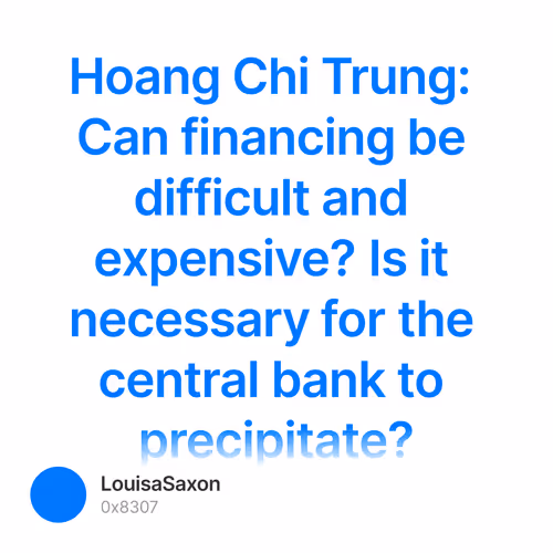 Hoang Chi Trung: Can financing be difficult and expensive? Is it necessary for the central