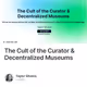 The Cult of the Curator & Decentralized Museums
