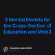 3 Mental Models for the Cross-Section of Education and Web3