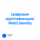 Цифровая идентификация/ Web3 Identity