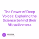 The Power of Deep Voices: Exploring the Science behind their Attractiveness