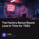 The Factory Bonus Round (Just in Time for TGE!)