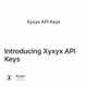 Introducing Xyxyx API Keys