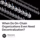 When Do On-Chain Organizations Even Need Decentralization?