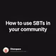 How to use SBTs in your community