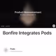 Bonfire Integrates Pods