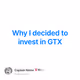 Why I decided to invest in GTX