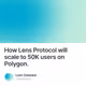 How Lens Protocol will scale to 50K users on Polygon.