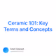 Ceramic 101 Key Terms and Concepts