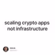 scaling crypto apps        not infrastructure