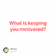 What is keeping you motivated V3
