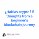 Hablas crypto 5 thoughts from a beginners blockchain journey