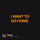 I WANT TO GO HOME.