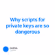 Why scripts for private keys are so dangerous