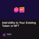 Add Utility to Your Existing Token or NFT
