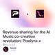 Revenue sharing for the AI Music co-creation revolution: Pixelynx x Reveel