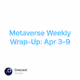 Metaverse Weekly Wrap-Up: Apr 3–9